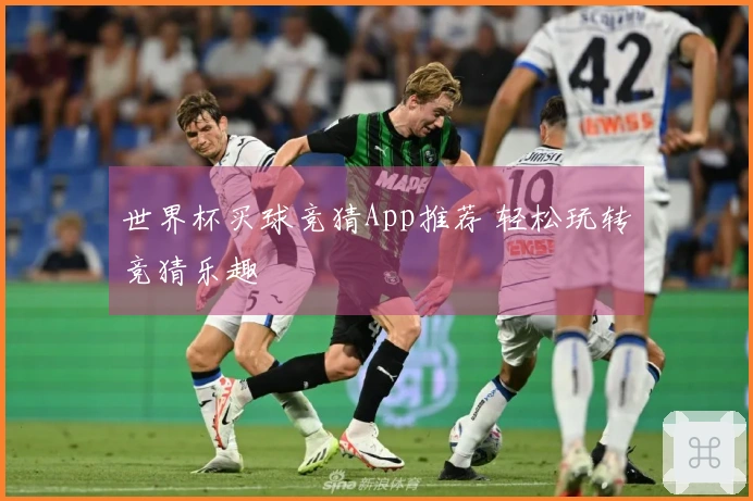世界杯买球竞猜App推荐 轻松玩转竞猜乐趣
