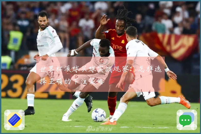 世界杯滚球买球实战观察：怎样选择正确的下注策略