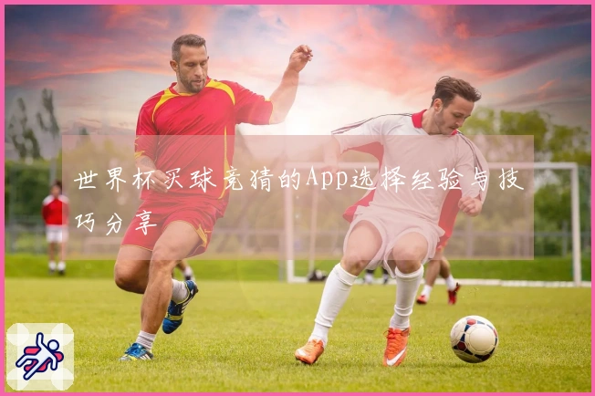 世界杯买球竞猜的App选择经验与技巧分享
