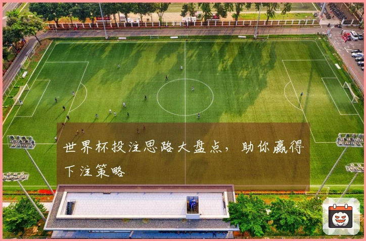 世界杯投注思路大盘点，助你赢得下注策略