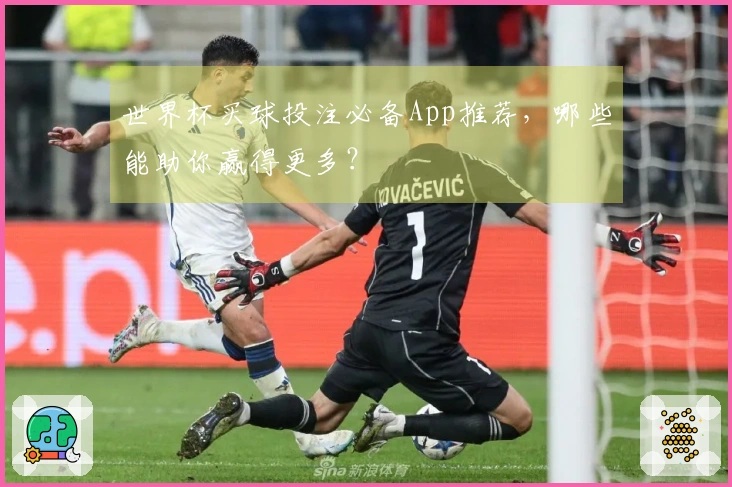 世界杯买球投注必备App推荐，哪些能助你赢得更多？
