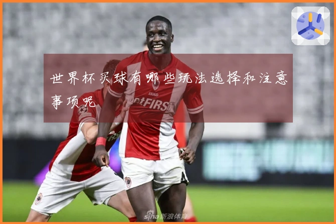 世界杯买球有哪些玩法选择和注意事项呢