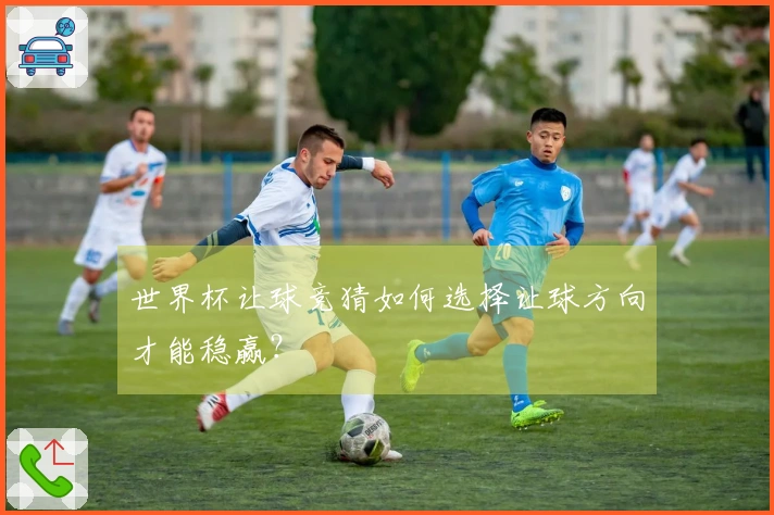 世界杯让球竞猜如何选择让球方向才能稳赢？