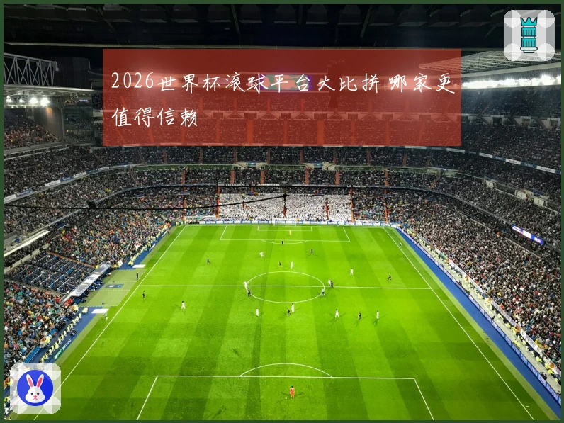 2026世界杯滚球平台大比拼 哪家更值得信赖