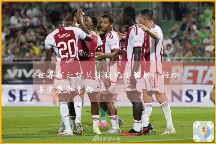 世界杯让球买球新玩法解析，轻松享受赛事乐趣