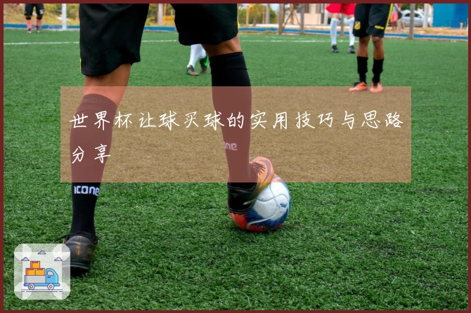 世界杯让球买球的实用技巧与思路分享