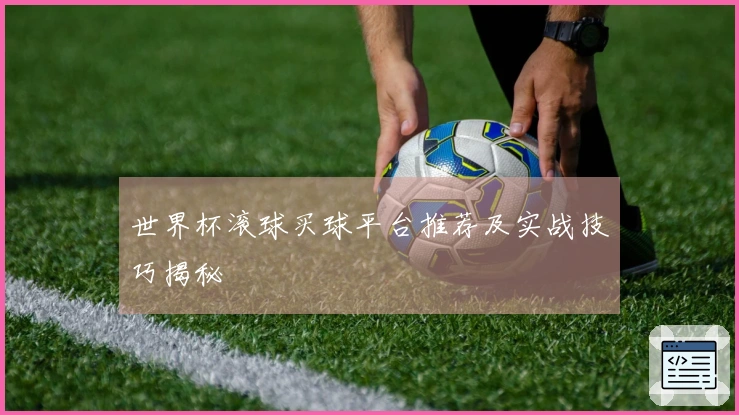世界杯滚球买球平台推荐及实战技巧揭秘