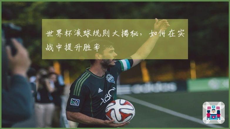 世界杯滚球规则大揭秘，如何在实战中提升胜率