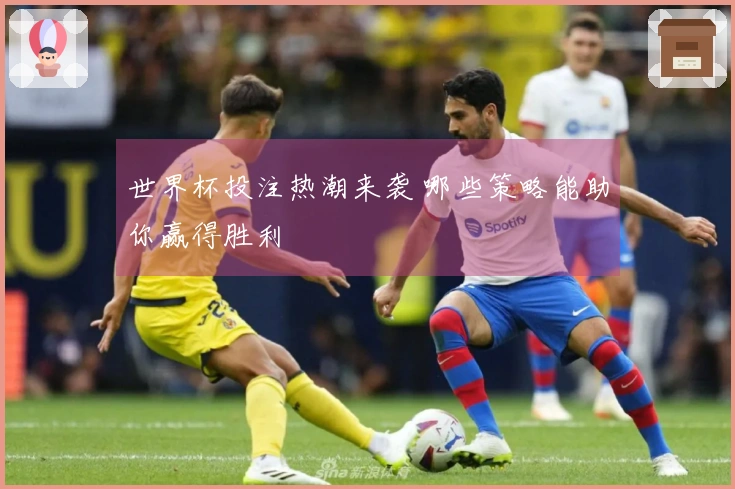 世界杯投注热潮来袭 哪些策略能助你赢得胜利