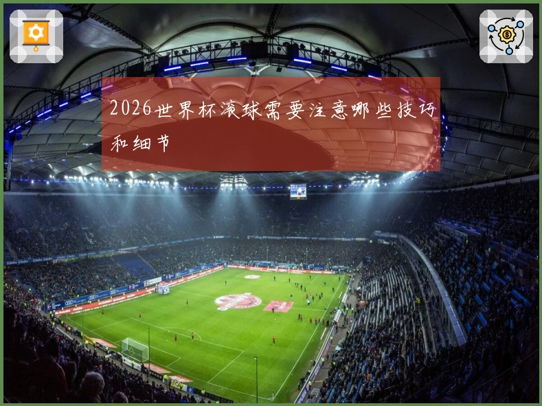 2026世界杯滚球需要注意哪些技巧和细节