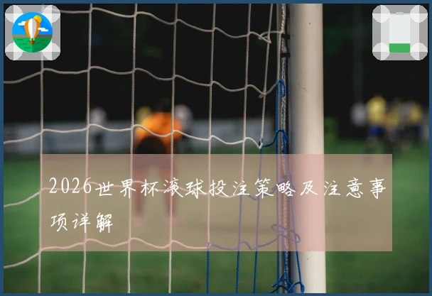 2026世界杯滚球投注策略及注意事项详解