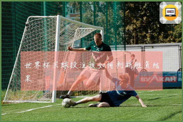 世界杯买球投注该如何判断胜负结果