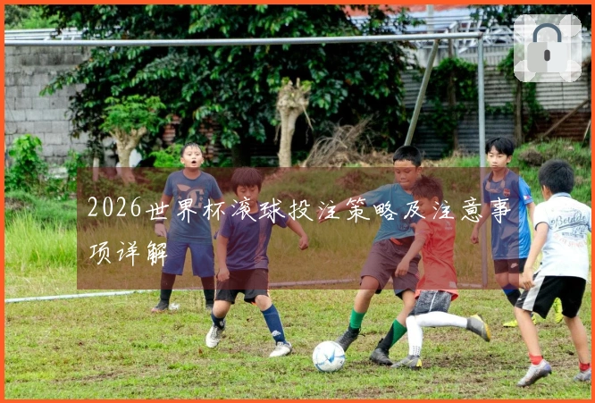 2026世界杯滚球投注策略及注意事项详解