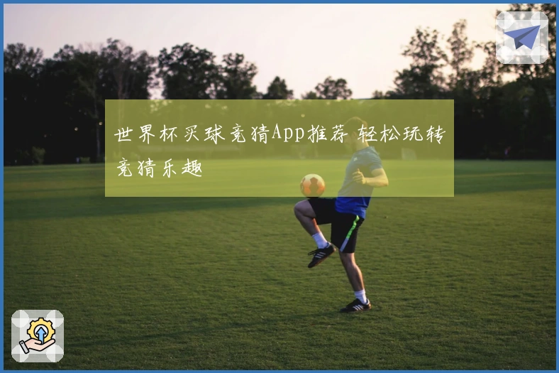 世界杯买球竞猜App推荐 轻松玩转竞猜乐趣