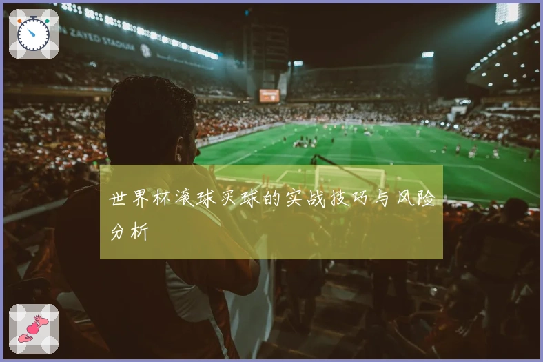 世界杯滚球买球的实战技巧与风险分析