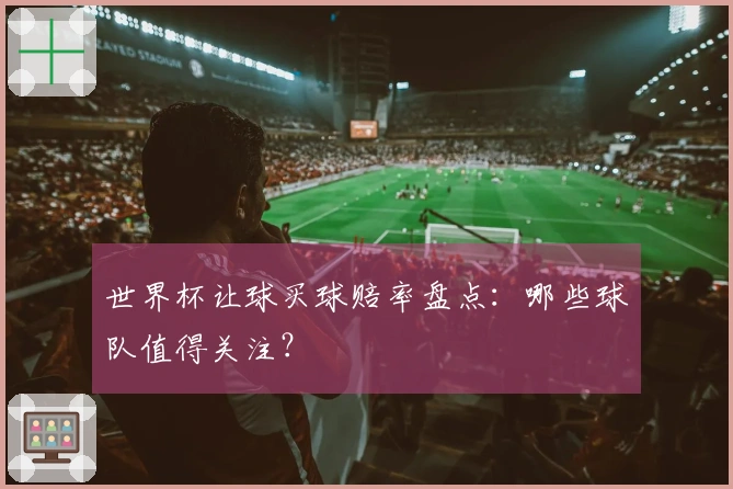 世界杯让球买球赔率盘点：哪些球队值得关注？