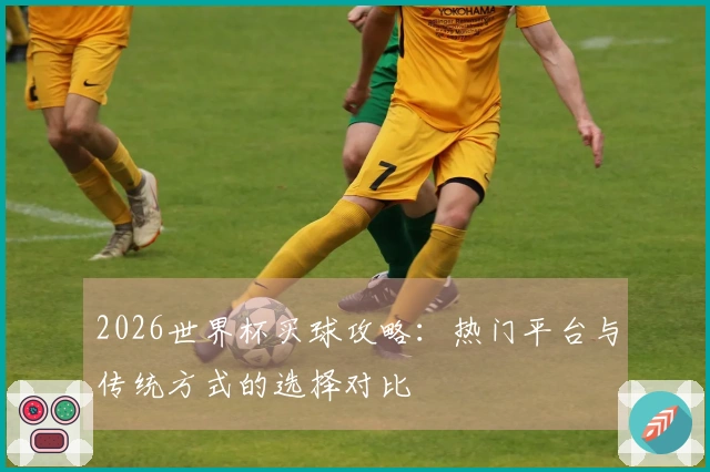 2026世界杯买球攻略：热门平台与传统方式的选择对比